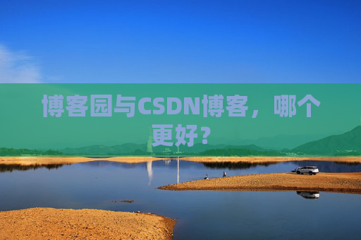 博客园与CSDN博客，哪个更好？