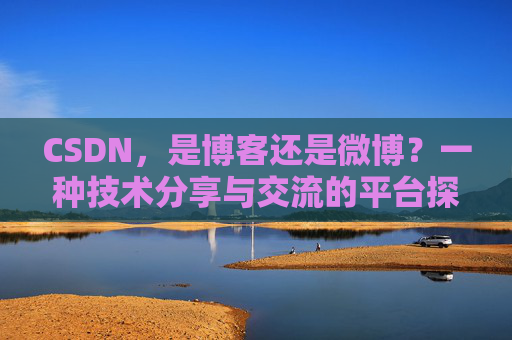 CSDN，是博客还是微博？一种技术分享与交流的平台探讨